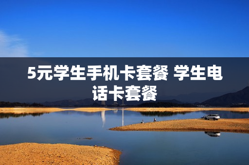 5元学生手机卡套餐 学生电话卡套餐