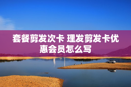 套餐剪发次卡 理发剪发卡优惠会员怎么写