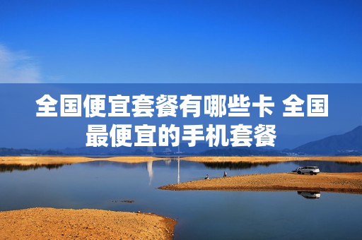 全国便宜套餐有哪些卡 全国最便宜的手机套餐