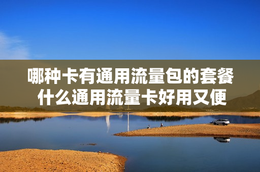 哪种卡有通用流量包的套餐 什么通用流量卡好用又便宜