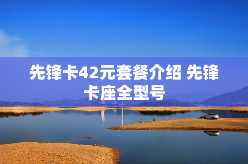先锋卡42元套餐介绍 先锋卡座全型号