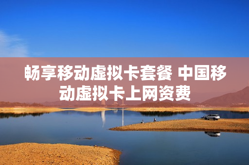 畅享移动虚拟卡套餐 中国移动虚拟卡上网资费