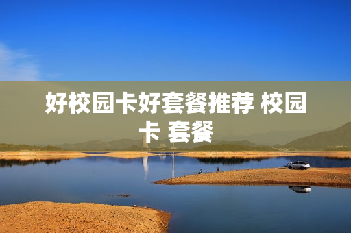 好校园卡好套餐推荐 校园卡 套餐