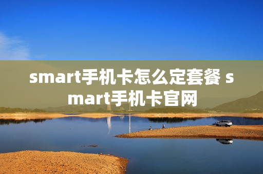 smart手机卡怎么定套餐 smart手机卡官网