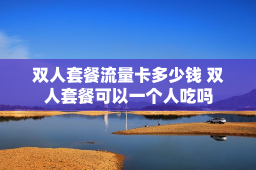 双人套餐流量卡多少钱 双人套餐可以一个人吃吗
