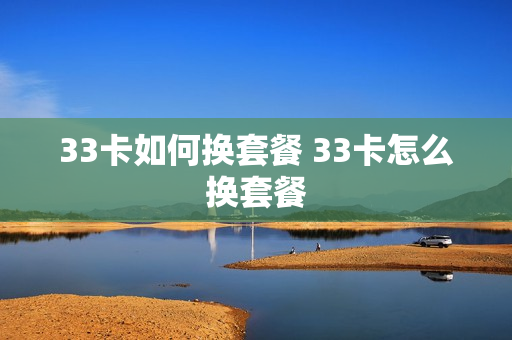 33卡如何换套餐 33卡怎么换套餐