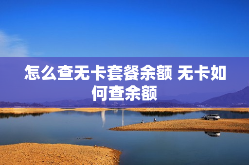 怎么查无卡套餐余额 无卡如何查余额