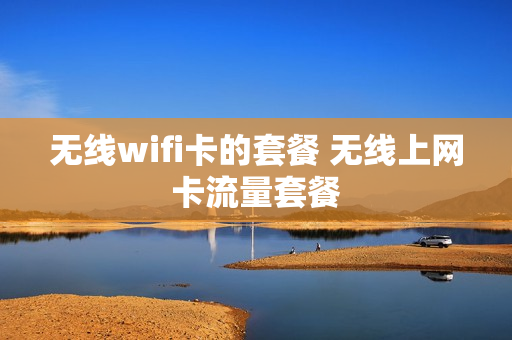 无线wifi卡的套餐 无线上网卡流量套餐
