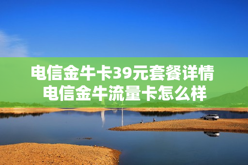 电信金牛卡39元套餐详情 电信金牛流量卡怎么样