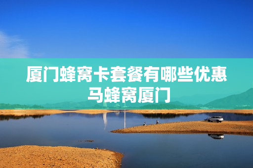 厦门蜂窝卡套餐有哪些优惠 马蜂窝厦门