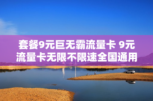 套餐9元巨无霸流量卡 9元流量卡无限不限速全国通用