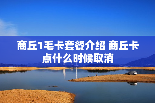 商丘1毛卡套餐介绍 商丘卡点什么时候取消