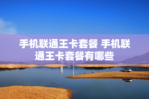 手机联通王卡套餐 手机联通王卡套餐有哪些