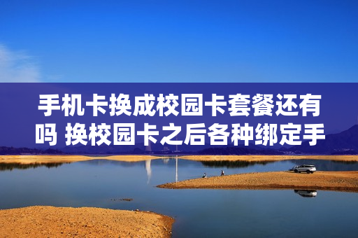 手机卡换成校园卡套餐还有吗 换校园卡之后各种绑定手机