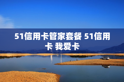 51信用卡管家套餐 51信用卡 我爱卡