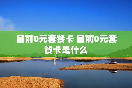 目前0元套餐卡 目前0元套餐卡是什么