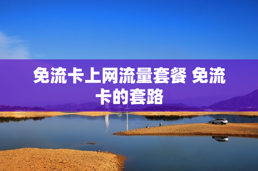 免流卡上网流量套餐 免流卡的套路