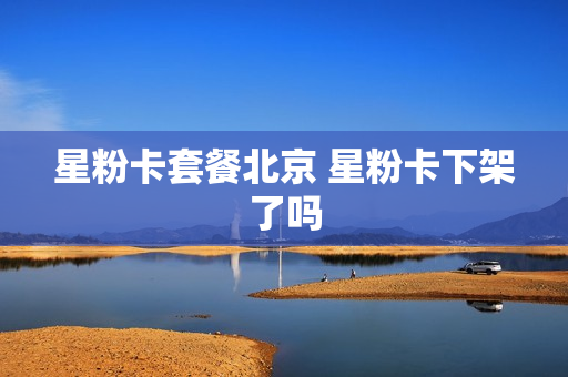 星粉卡套餐北京 星粉卡下架了吗