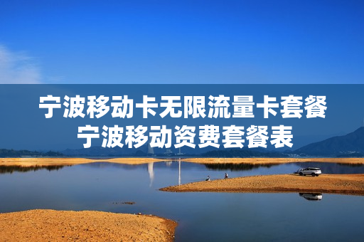 宁波移动卡无限流量卡套餐 宁波移动资费套餐表