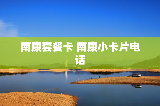 南康套餐卡 南康小卡片电话