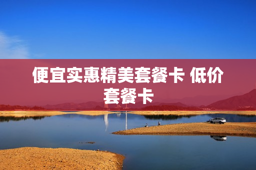 便宜实惠精美套餐卡 低价套餐卡