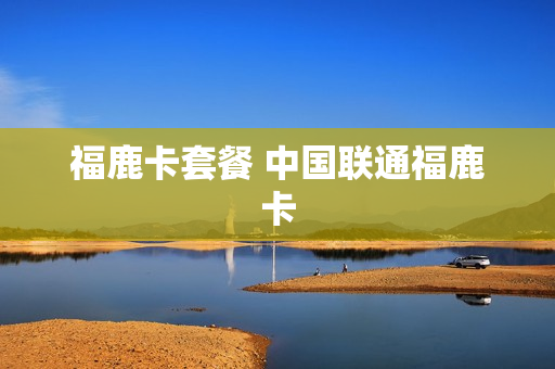 福鹿卡套餐 中国联通福鹿卡