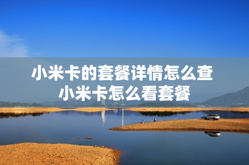 小米卡的套餐详情怎么查 小米卡怎么看套餐