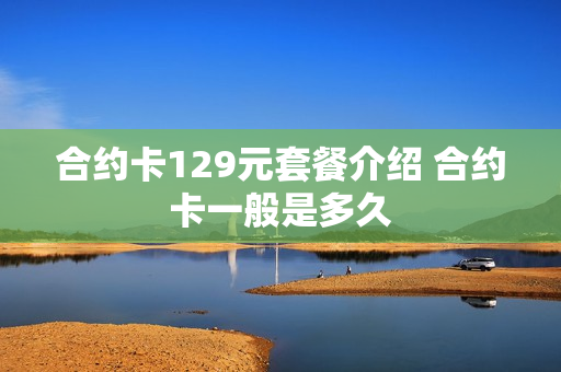 合约卡129元套餐介绍 合约卡一般是多久