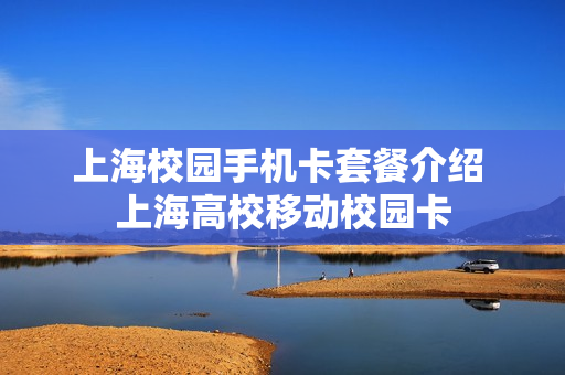 上海校园手机卡套餐介绍 上海高校移动校园卡