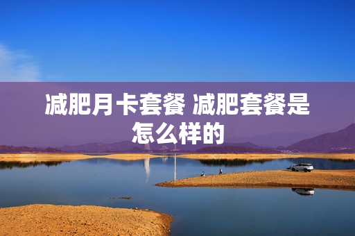 减肥月卡套餐 减肥套餐是怎么样的