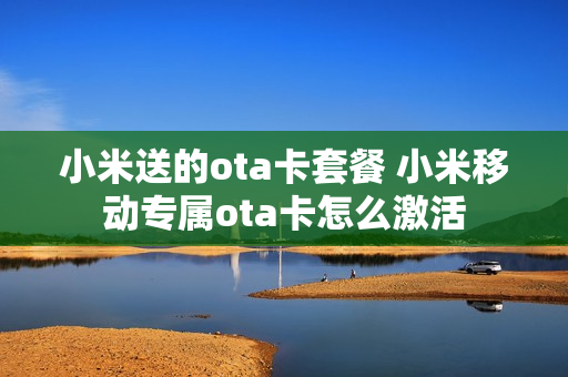 小米送的ota卡套餐 小米移动专属ota卡怎么激活
