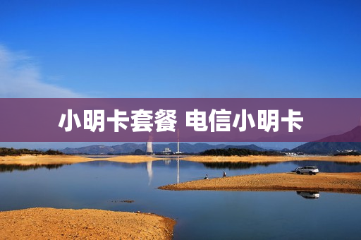小明卡套餐 电信小明卡