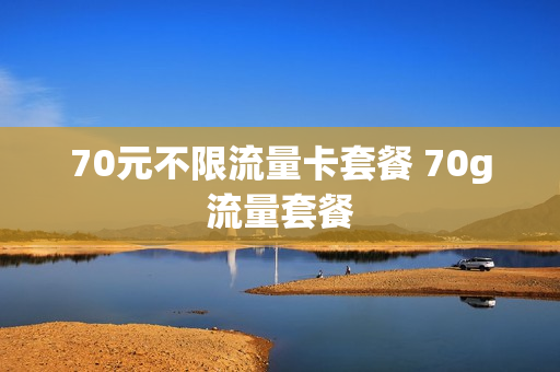 70元不限流量卡套餐 70g流量套餐
