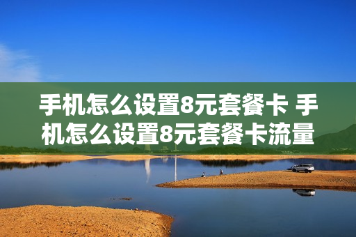 手机怎么设置8元套餐卡 手机怎么设置8元套餐卡流量