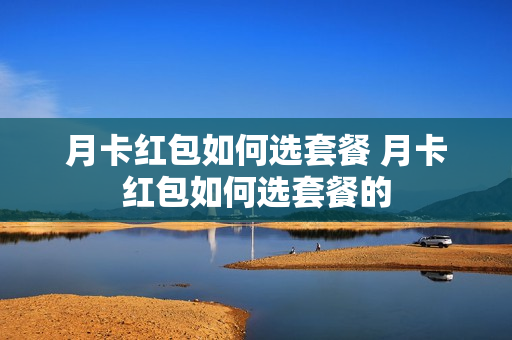 月卡红包如何选套餐 月卡红包如何选套餐的