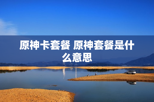 原神卡套餐 原神套餐是什么意思