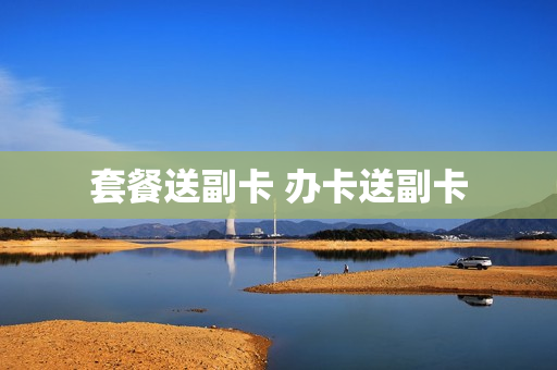 套餐送副卡 办卡送副卡