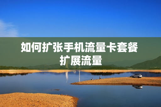 如何扩张手机流量卡套餐 扩展流量