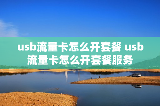usb流量卡怎么开套餐 usb流量卡怎么开套餐服务