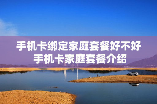 手机卡绑定家庭套餐好不好 手机卡家庭套餐介绍