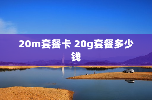20m套餐卡 20g套餐多少钱