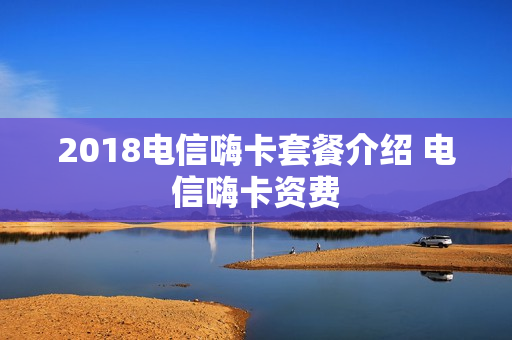 2018电信嗨卡套餐介绍 电信嗨卡资费
