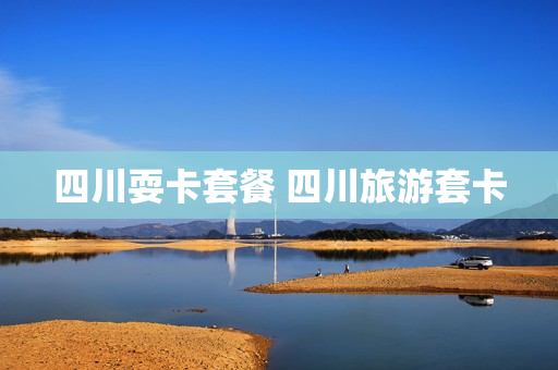 四川耍卡套餐 四川旅游套卡