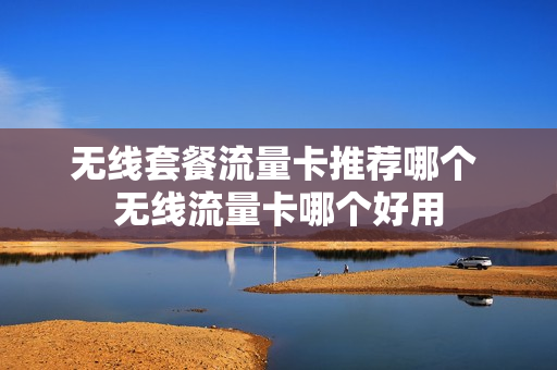 无线套餐流量卡推荐哪个 无线流量卡哪个好用