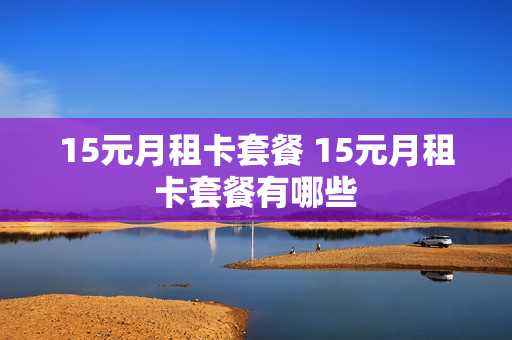 15元月租卡套餐 15元月租卡套餐有哪些