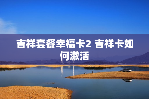 吉祥套餐幸福卡2 吉祥卡如何激活