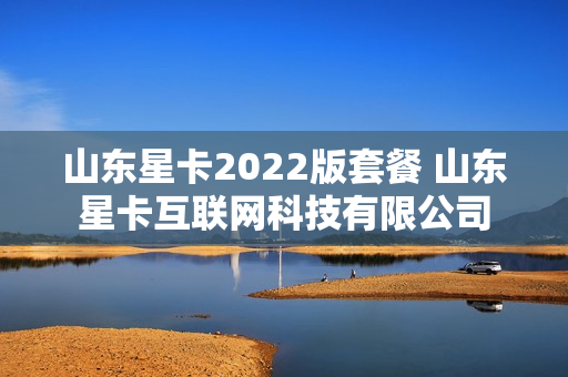 山东星卡2022版套餐 山东星卡互联网科技有限公司