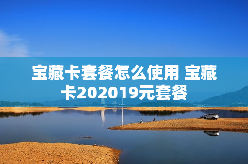 宝藏卡套餐怎么使用 宝藏卡202019元套餐