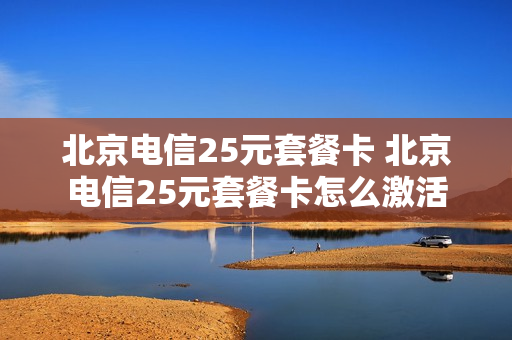 北京电信25元套餐卡 北京电信25元套餐卡怎么激活