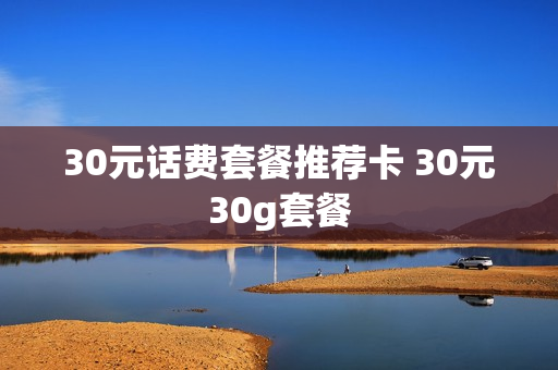 30元话费套餐推荐卡 30元30g套餐